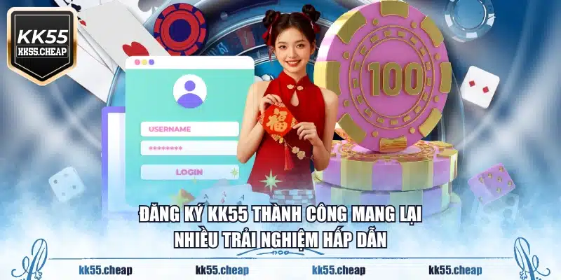 Đăng ký KK55 thành công mang lại nhiều trải nghiệm hấp dẫn