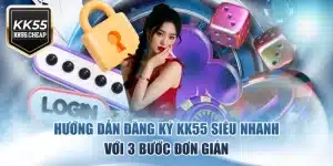 Hướng Dẫn Đăng Ký KK55 Siêu Nhanh Với 3 Bước Đơn Giản
