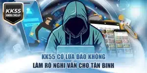 KK55 Có Lừa Đảo Không - Làm Rõ Nghi Vấn Cho Tân Binh