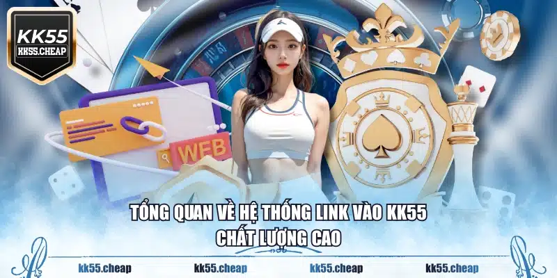 Tổng quan về hệ thống Link vào KK55 chất lượng cao